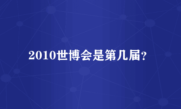 2010世博会是第几届？