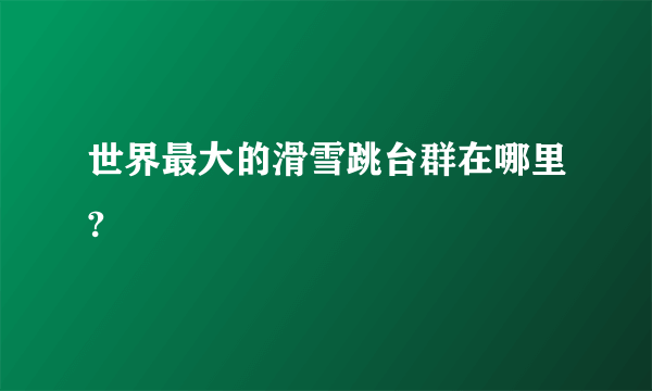 世界最大的滑雪跳台群在哪里?