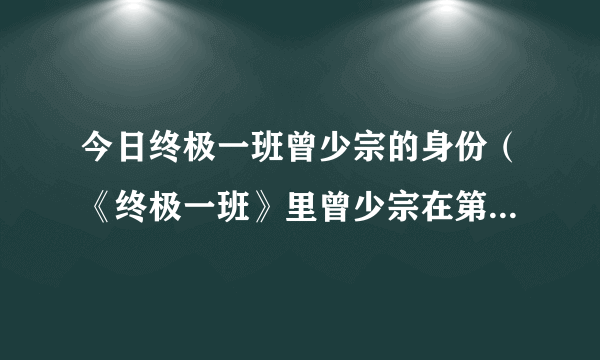 今日终极一班曾少宗的身份（《终极一班》里曾少宗在第几集出现）