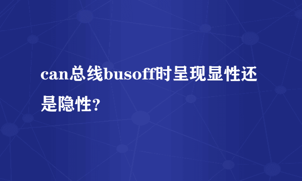 can总线busoff时呈现显性还是隐性?