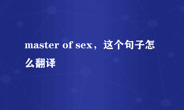 master of sex，这个句子怎么翻译