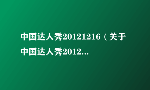 中国达人秀20121216（关于中国达人秀20121216的简介）