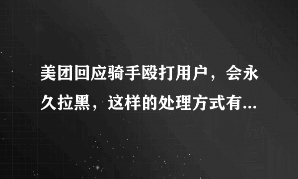 美团回应骑手殴打用户，会永久拉黑，这样的处理方式有获得当事人的谅解吗？