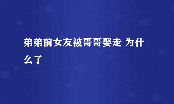弟弟前女友被哥哥娶走 为什么了