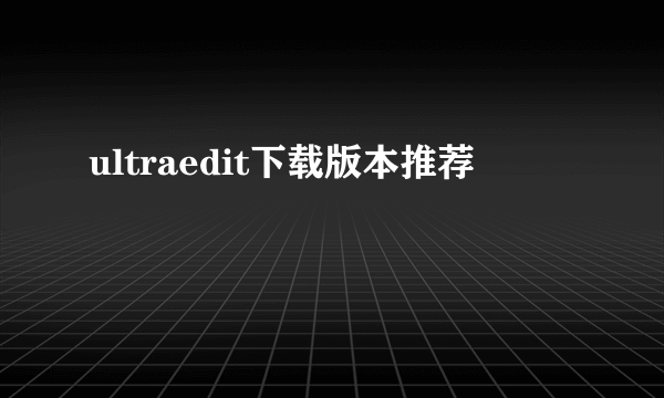 ultraedit下载版本推荐