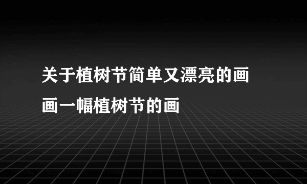 关于植树节简单又漂亮的画 画一幅植树节的画