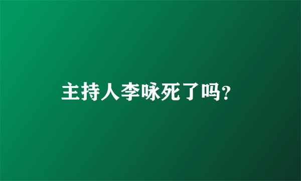 主持人李咏死了吗？