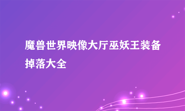 魔兽世界映像大厅巫妖王装备掉落大全