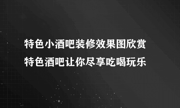 特色小酒吧装修效果图欣赏 特色酒吧让你尽享吃喝玩乐