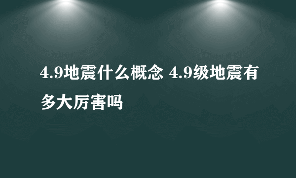 4.9地震什么概念 4.9级地震有多大厉害吗