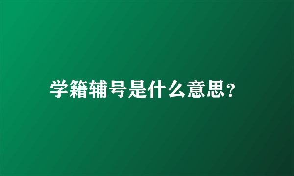 学籍辅号是什么意思？