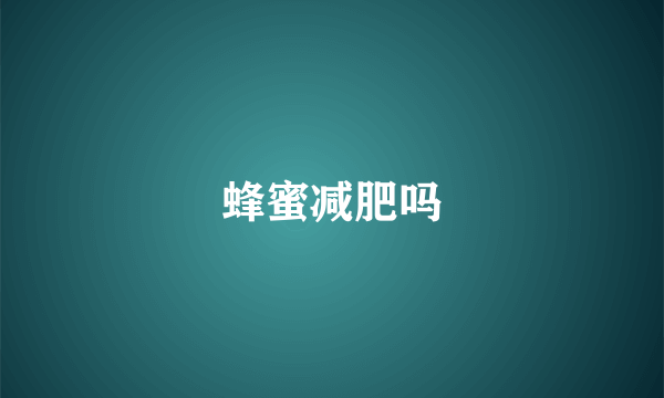 蜂蜜减肥吗