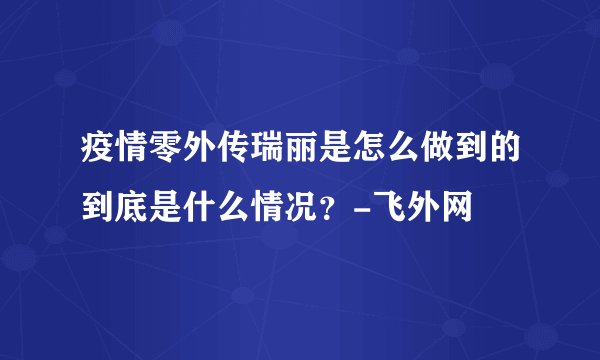 疫情零外传瑞丽是怎么做到的到底是什么情况？-飞外网