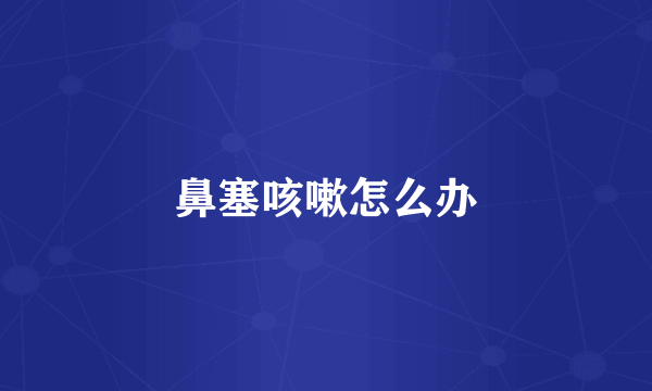 鼻塞咳嗽怎么办