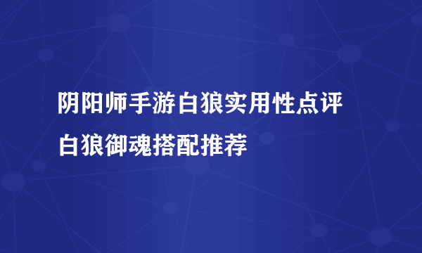 阴阳师手游白狼实用性点评 白狼御魂搭配推荐