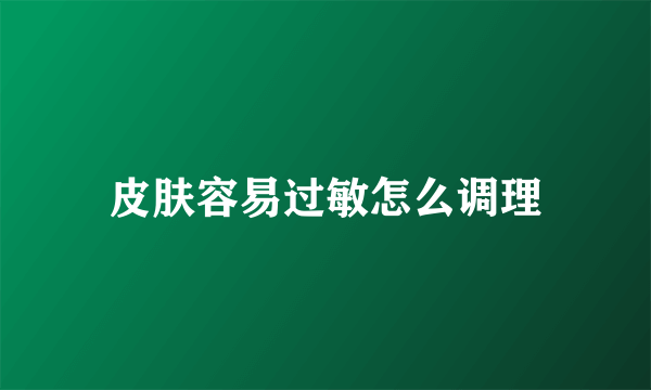 皮肤容易过敏怎么调理