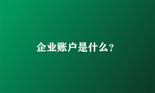 企业账户是什么？