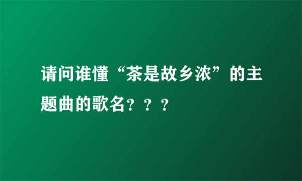 请问谁懂“茶是故乡浓”的主题曲的歌名???