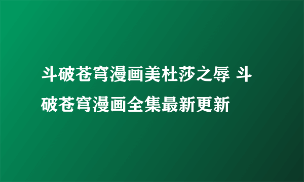 斗破苍穹漫画美杜莎之辱 斗破苍穹漫画全集最新更新