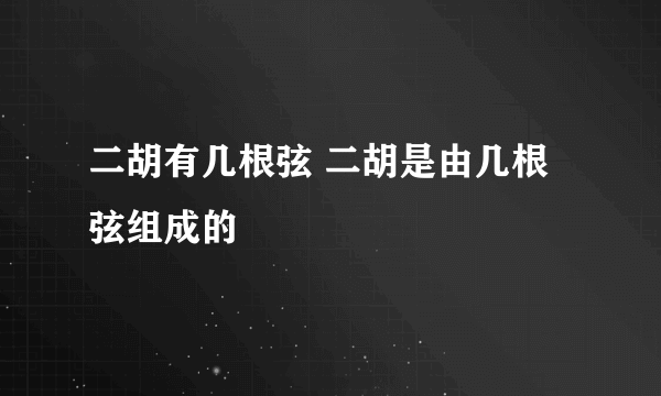 二胡有几根弦 二胡是由几根弦组成的
