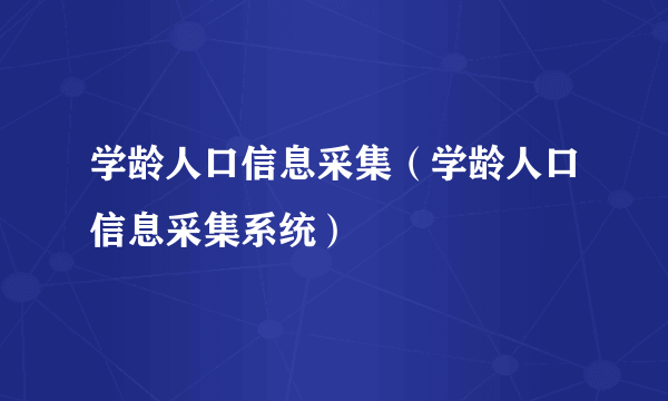 学龄人口信息采集（学龄人口信息采集系统）