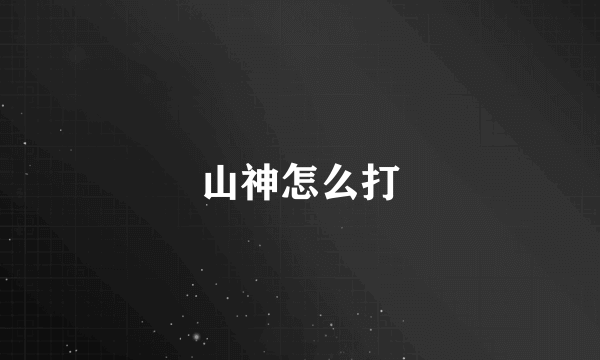 山神怎么打