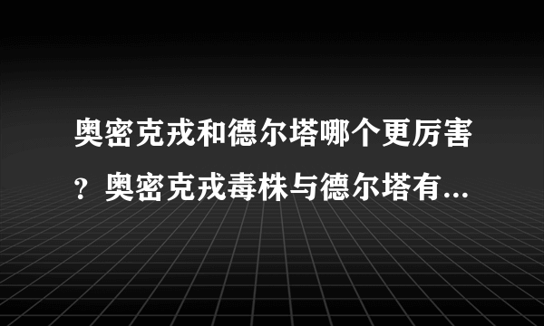 奥密克戎和德尔塔哪个更厉害？奥密克戎毒株与德尔塔有什么区别？
