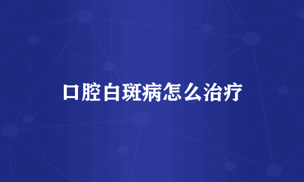 口腔白斑病怎么治疗
