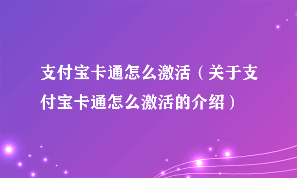 支付宝卡通怎么激活（关于支付宝卡通怎么激活的介绍）