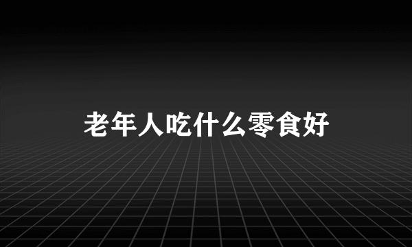 老年人吃什么零食好