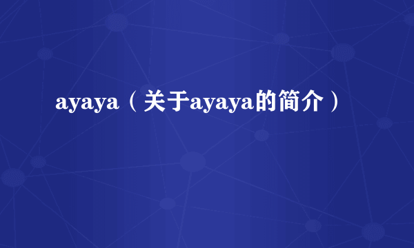 ayaya（关于ayaya的简介）