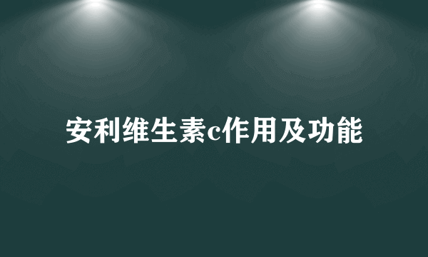 安利维生素c作用及功能