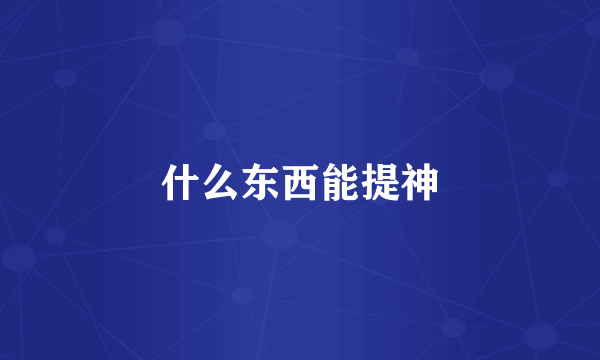 什么东西能提神