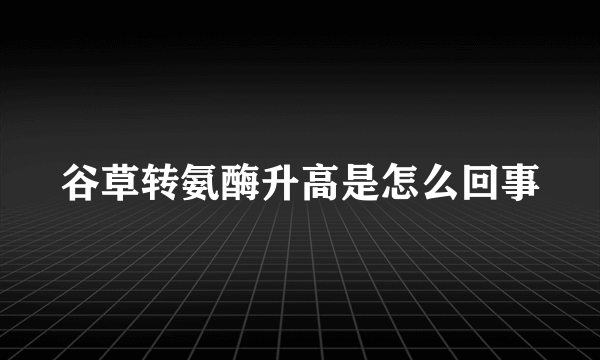 谷草转氨酶升高是怎么回事