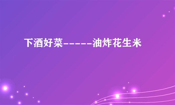 下酒好菜-----油炸花生米