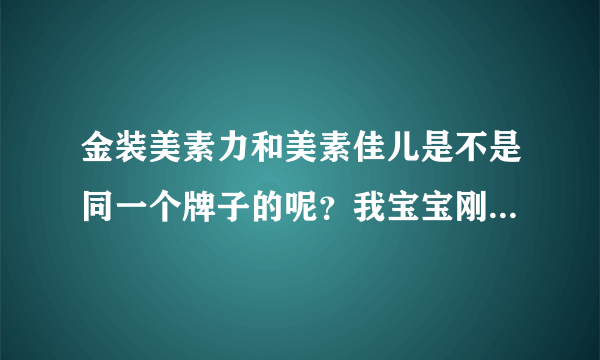 金装美素力和美素佳儿是不是同一个牌子的呢？我宝宝刚出生的吃...