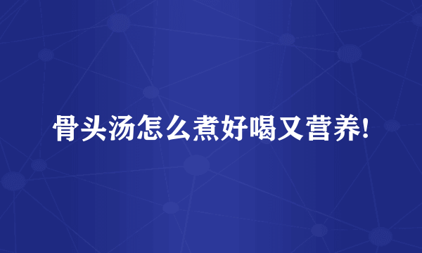 骨头汤怎么煮好喝又营养!