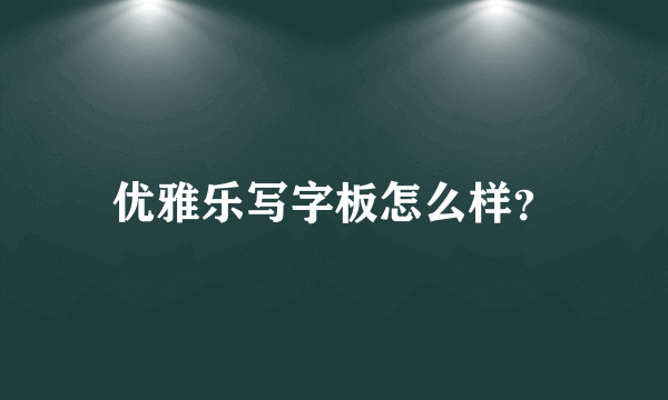 优雅乐写字板怎么样？