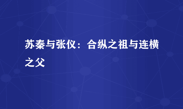 苏秦与张仪：合纵之祖与连横之父