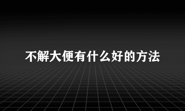 不解大便有什么好的方法