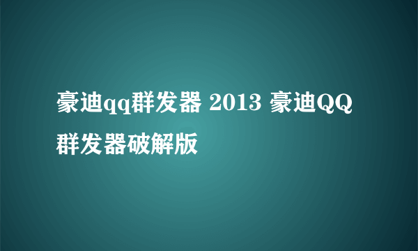 豪迪qq群发器 2013 豪迪QQ群发器破解版
