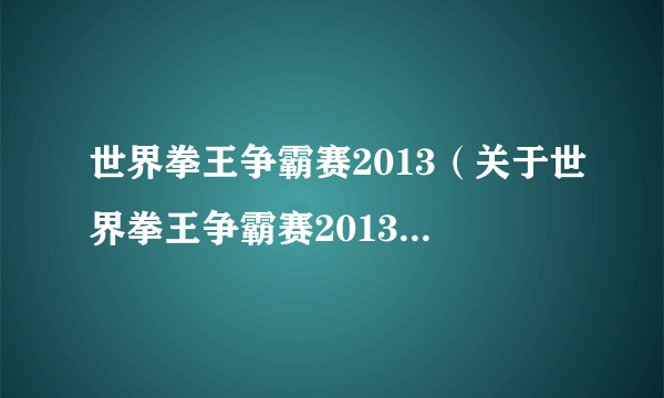 世界拳王争霸赛2013(关于世界拳王争霸赛2013的简介)