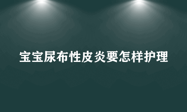 宝宝尿布性皮炎要怎样护理