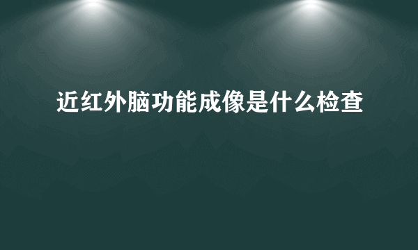 近红外脑功能成像是什么检查