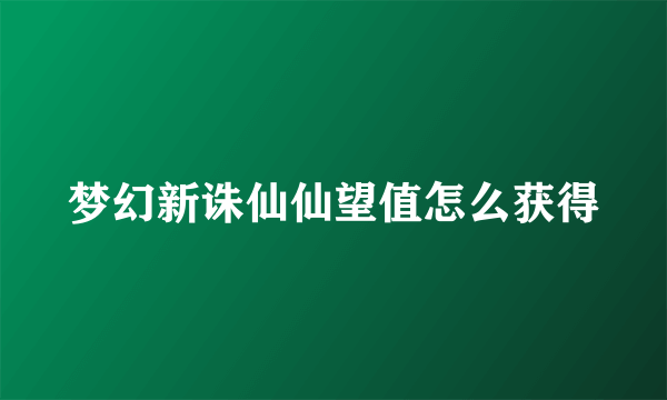 梦幻新诛仙仙望值怎么获得
