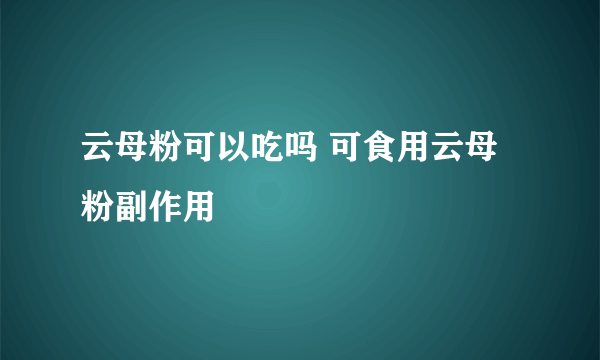 云母粉可以吃吗 可食用云母粉副作用