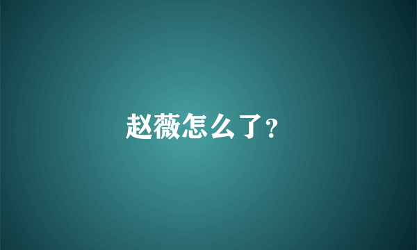 赵薇怎么了？