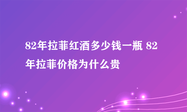 82年拉菲红酒多少钱一瓶 82年拉菲价格为什么贵