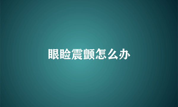 眼睑震颤怎么办
