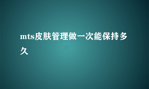 mts皮肤管理做一次能保持多久